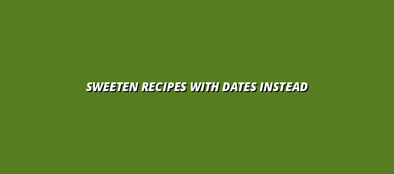 Sweeten Recipes with Dates Instead