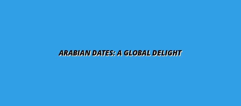 Arabian Dates: A Global Delight