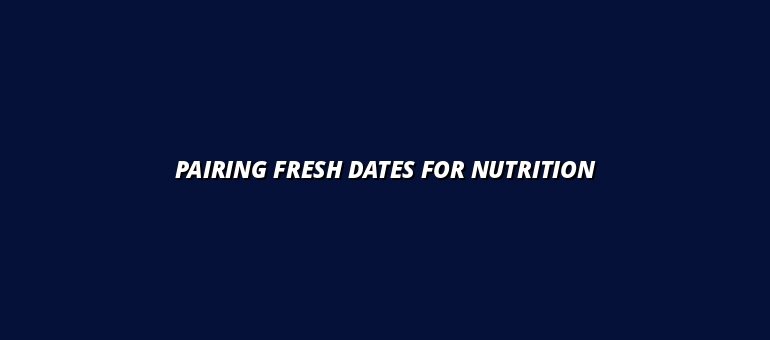 Pairing Fresh Dates for Nutrition